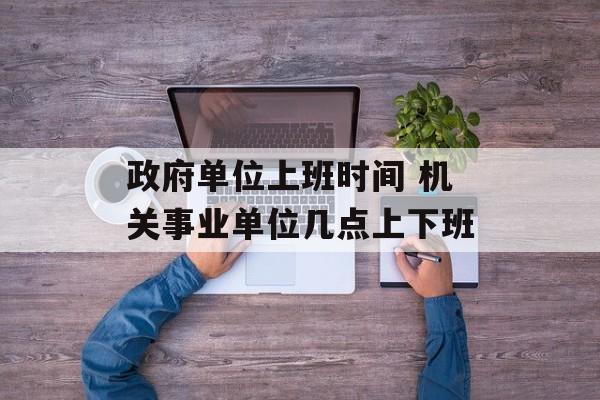 政府单位上班时间 机关事业单位几点上下班-第1张图片-