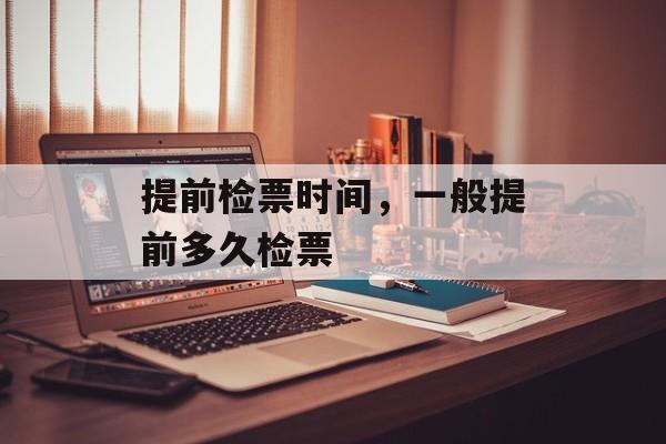 提前检票时间，一般提前多久检票-第1张图片-
