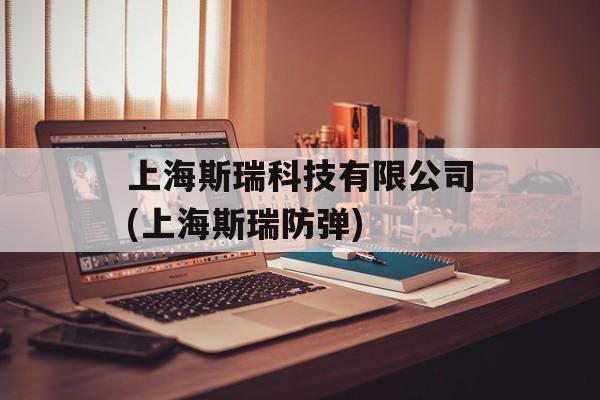 上海斯瑞科技有限公司(上海斯瑞防弹)-第1张图片-