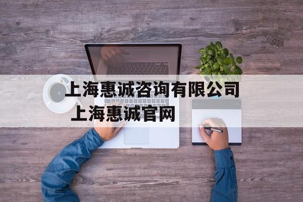 上海惠诚咨询有限公司 上海惠诚官网-第1张图片-