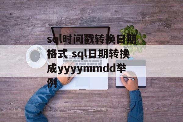 sql时间戳转换日期格式 sql日期转换成yyyymmdd举例-第1张图片-