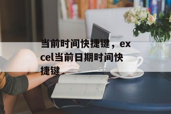 当前时间快捷键，excel当前日期时间快捷键-第1张图片-