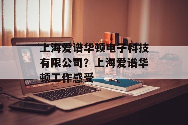 上海爱谱华顿电子科技有限公司？上海爱谱华顿工作感受-第1张图片-