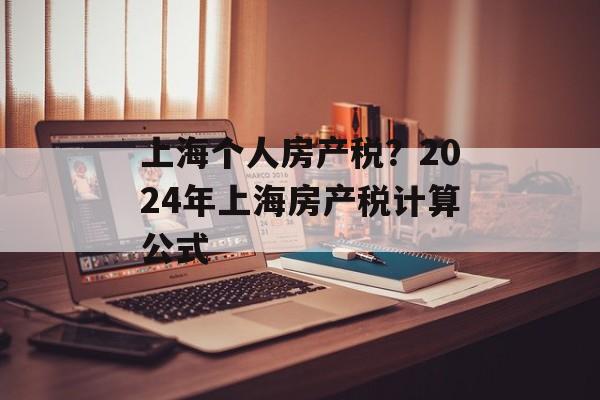 上海个人房产税？2024年上海房产税计算公式-第1张图片-