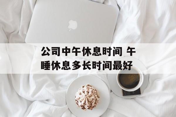 公司中午休息时间 午睡休息多长时间最好-第1张图片-