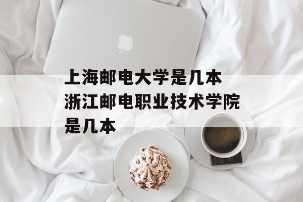 上海邮电大学是几本 浙江邮电职业技术学院是几本-第1张图片-