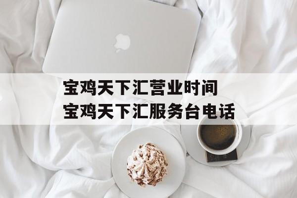 宝鸡天下汇营业时间 宝鸡天下汇服务台电话-第1张图片-