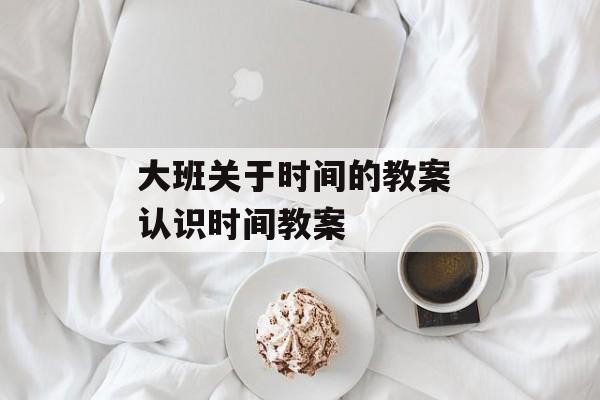 大班关于时间的教案 认识时间教案-第1张图片-