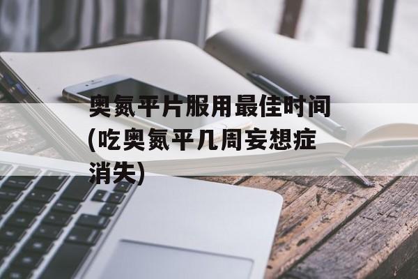 奥氮平片服用最佳时间(吃奥氮平几周妄想症消失)-第1张图片-