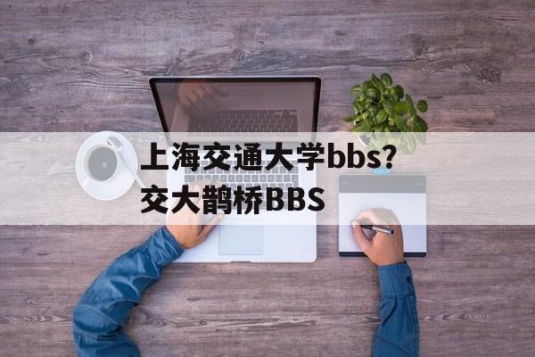 上海交通大学bbs？交大鹊桥BBS-第1张图片-