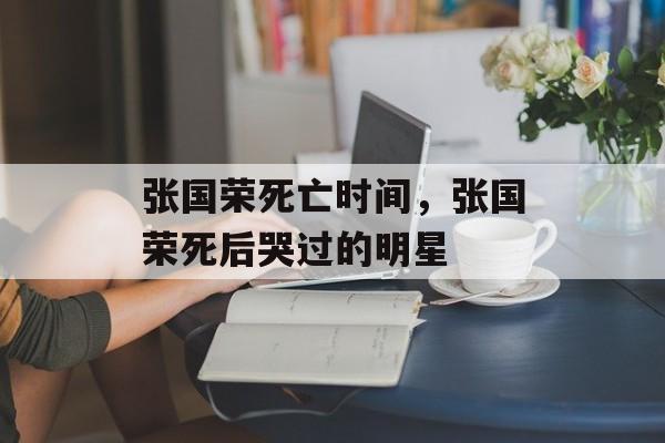 张国荣死亡时间，张国荣死后哭过的明星-第1张图片-