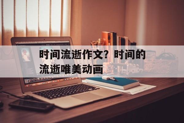 时间流逝作文？时间的流逝唯美动画-第1张图片-