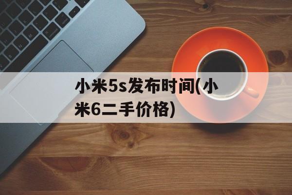 小米5s发布时间(小米6二手价格)-第1张图片-