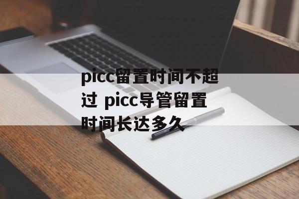 picc留置时间不超过 picc导管留置时间长达多久-第1张图片-