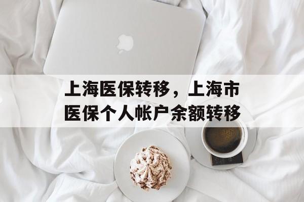 上海医保转移，上海市医保个人帐户余额转移-第1张图片-