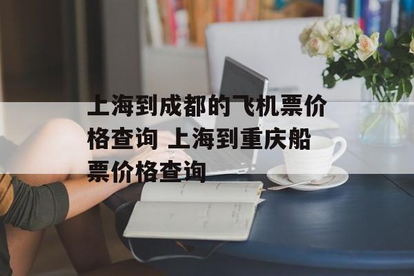 上海到成都的飞机票价格查询 上海到重庆船票价格查询-第1张图片-