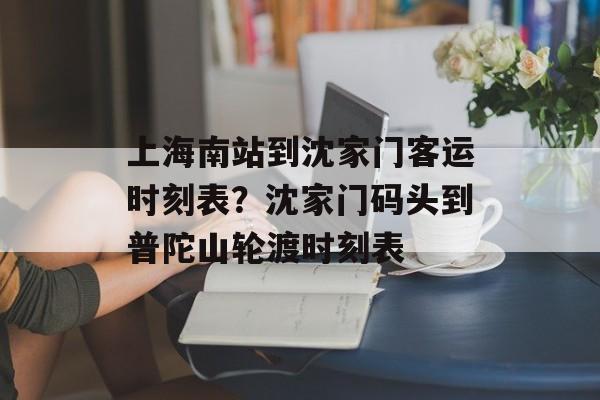 上海南站到沈家门客运时刻表？沈家门码头到普陀山轮渡时刻表-第1张图片-