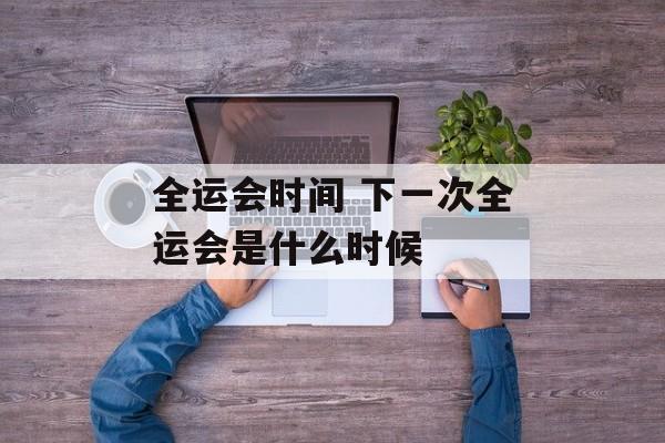 全运会时间 下一次全运会是什么时候-第1张图片-