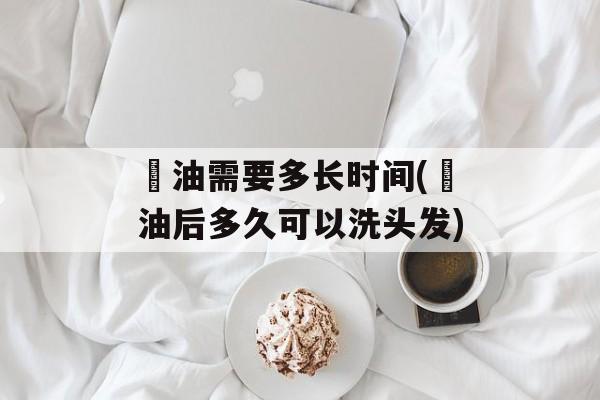 焗油需要多长时间(焗油后多久可以洗头发)-第1张图片-