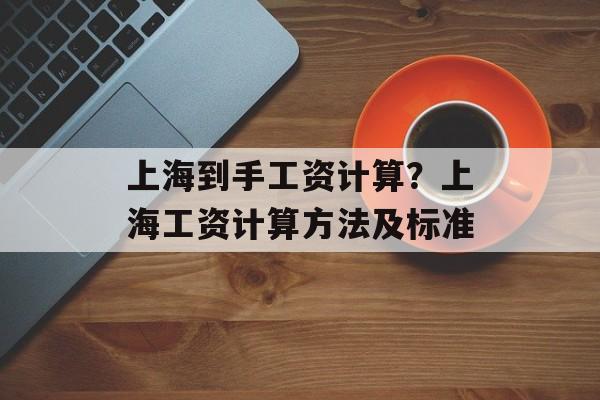 上海到手工资计算？上海工资计算方法及标准-第1张图片-