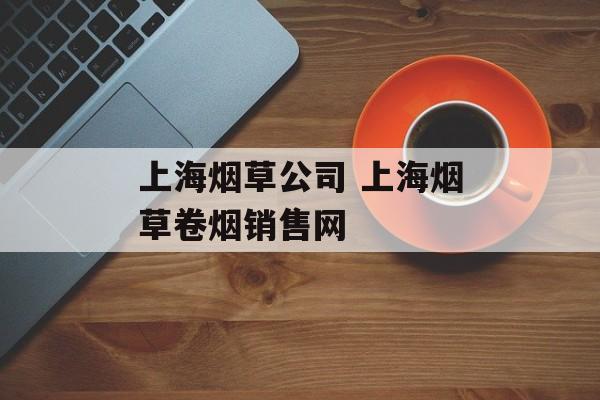 上海烟草公司 上海烟草卷烟销售网-第1张图片-