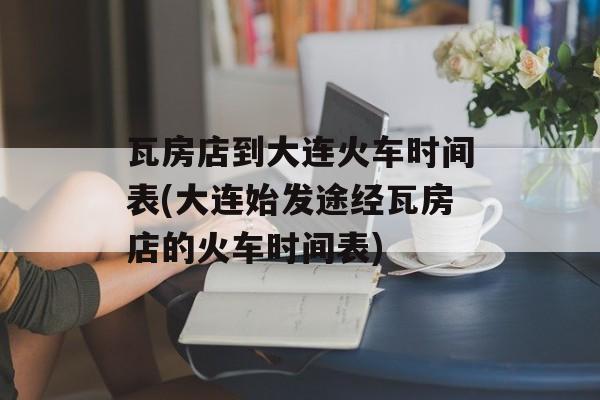 瓦房店到大连火车时间表(大连始发途经瓦房店的火车时间表)-第1张图片-