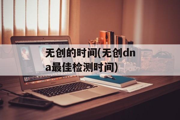 无创的时间(无创dna最佳检测时间)-第1张图片-