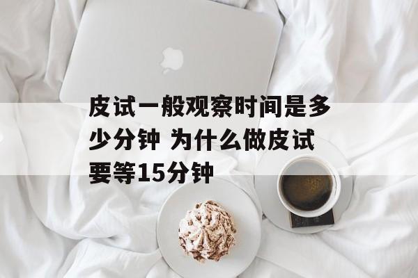 皮试一般观察时间是多少分钟 为什么做皮试要等15分钟-第1张图片-