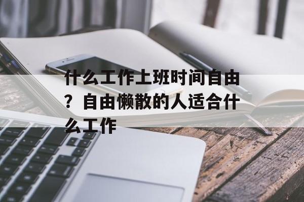 什么工作上班时间自由？自由懒散的人适合什么工作-第1张图片-