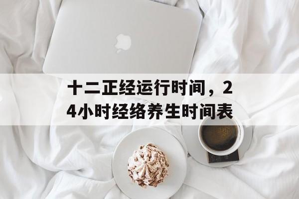 十二正经运行时间，24小时经络养生时间表-第1张图片-