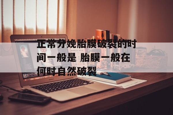 正常分娩胎膜破裂的时间一般是 胎膜一般在何时自然破裂-第1张图片-