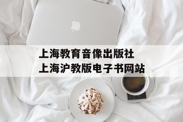 上海教育音像出版社 上海沪教版电子书网站-第1张图片-