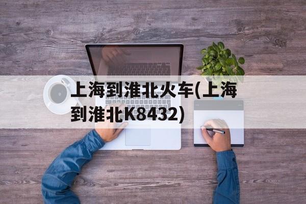 上海到淮北火车(上海到淮北K8432)-第1张图片-