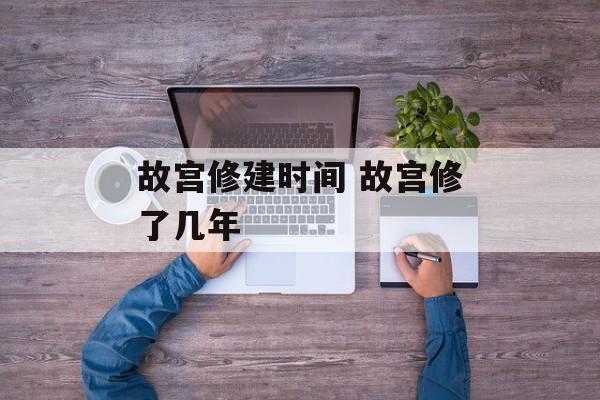 故宫修建时间 故宫修了几年-第1张图片-