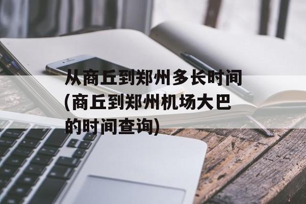 从商丘到郑州多长时间(商丘到郑州机场大巴的时间查询)-第1张图片-