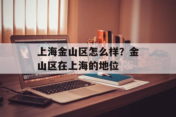 上海金山区怎么样？金山区在上海的地位-第1张图片-