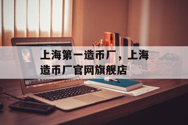 上海第一造币厂，上海造币厂官网旗舰店-第1张图片-