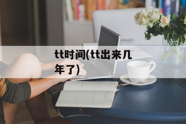 tt时间(tt出来几年了)-第1张图片-