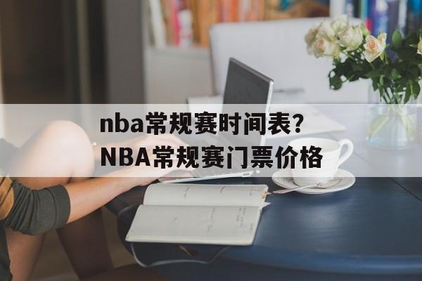 nba常规赛时间表？NBA常规赛门票价格-第1张图片-