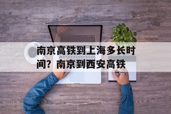 南京高铁到上海多长时间？南京到西安高铁-第1张图片-