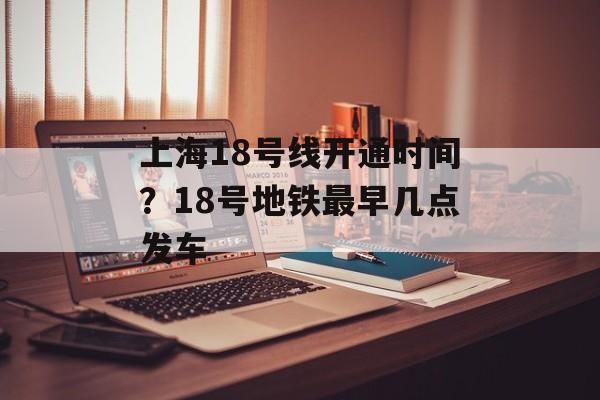 上海18号线开通时间？18号地铁最早几点发车-第1张图片-