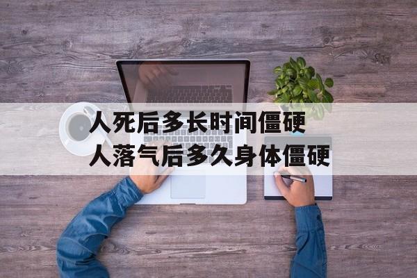 人死后多长时间僵硬 人落气后多久身体僵硬-第1张图片-