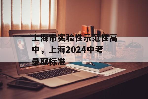 上海市实验性示范性高中，上海2024中考录取标准-第1张图片-