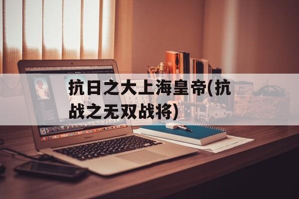 抗日之大上海皇帝(抗战之无双战将)-第1张图片-