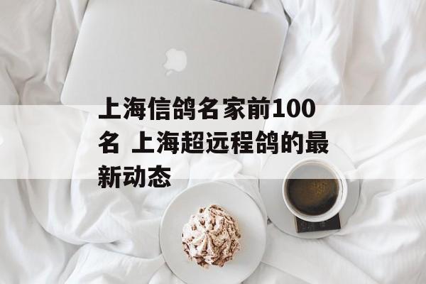 上海信鸽名家前100名 上海超远程鸽的最新动态-第1张图片-