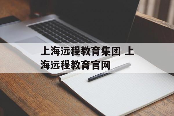 上海远程教育集团 上海远程教育官网-第1张图片-