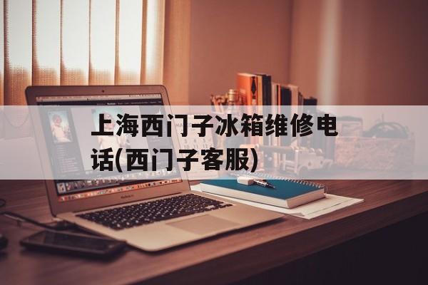 上海西门子冰箱维修电话(西门子客服)-第1张图片-