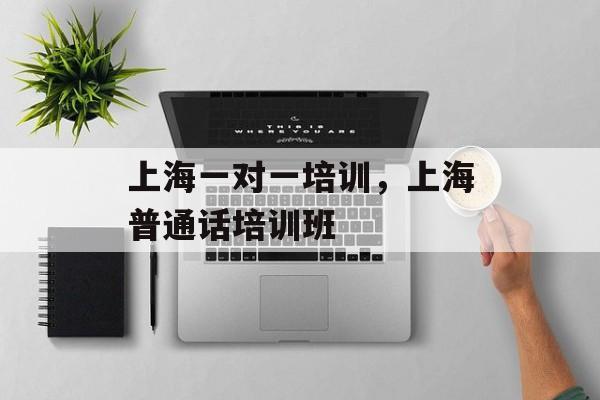 上海一对一培训，上海普通话培训班-第1张图片-