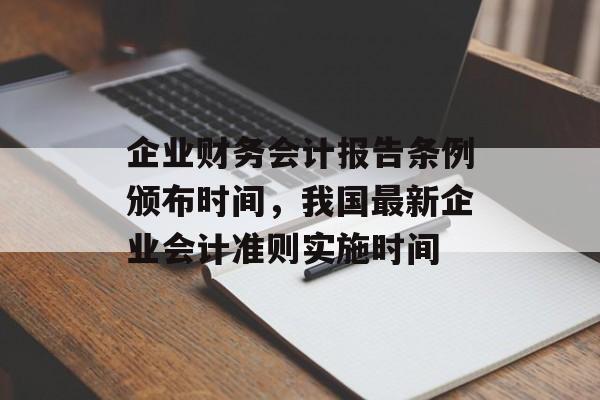 企业财务会计报告条例颁布时间，我国最新企业会计准则实施时间-第1张图片-