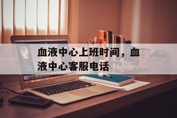 血液中心上班时间，血液中心客服电话-第1张图片-